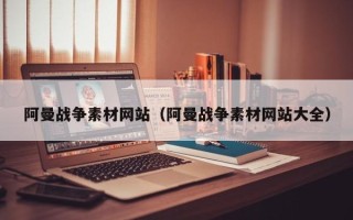 钟祥阿曼战争素材网站（阿曼战争素材网站大全）
