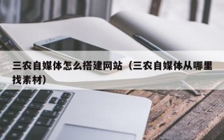 钟祥三农自媒体怎么搭建网站（三农自媒体从哪里找素材）