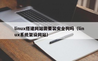 钟祥linux搭建网站需要装安全狗吗（linux系统架设网站）