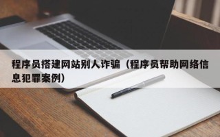 钟祥程序员搭建网站别人诈骗（程序员帮助网络信息犯罪案例）