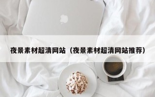 钟祥夜景素材超清网站（夜景素材超清网站推荐）