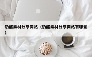 钟祥奶酪素材分享网站（奶酪素材分享网站有哪些）