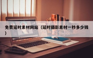 钟祥免费延时素材网站（延时摄影素材一秒多少钱）