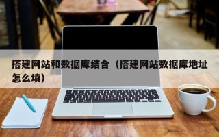 钟祥搭建网站和数据库结合（搭建网站数据库地址怎么填）