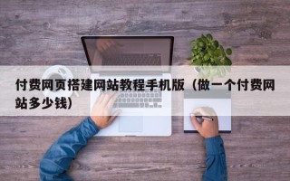 钟祥付费网页搭建网站教程手机版（做一个付费网站多少钱）