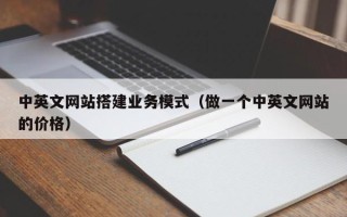 钟祥中英文网站搭建业务模式（做一个中英文网站的价格）
