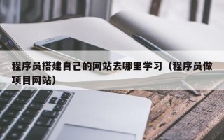 钟祥程序员搭建自己的网站去哪里学习（程序员做项目网站）