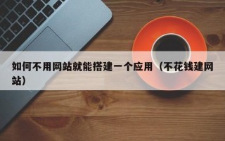 钟祥如何不用网站就能搭建一个应用（不花钱建网站）