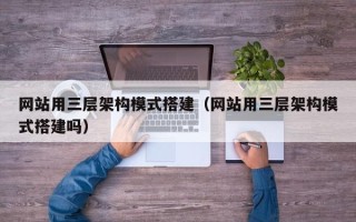钟祥网站用三层架构模式搭建（网站用三层架构模式搭建吗）